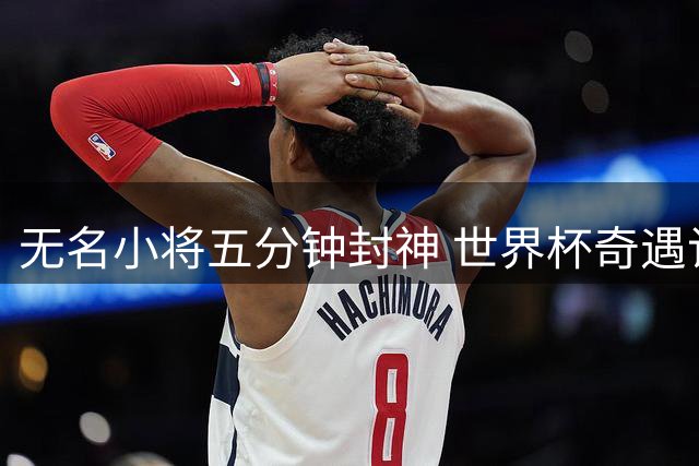 无名小将五分钟封神 世界杯奇遇记改写生涯剧本