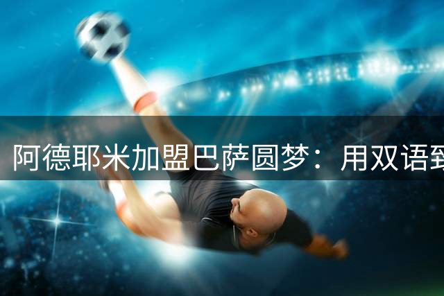 阿德耶米加盟巴萨圆梦：用双语致谢球迷期待新旅程